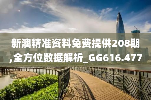 新澳精准资料免费提供208期,全方位数据解析_GG616.477