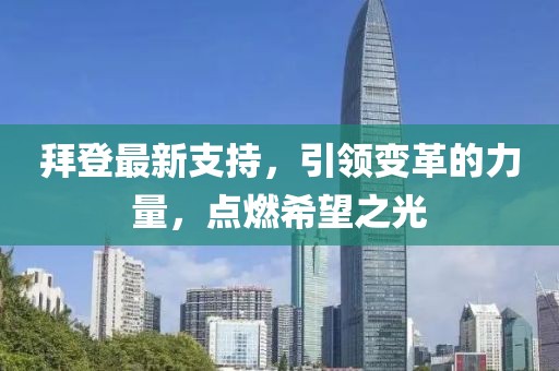 拜登最新支持，引领变革的力量，点燃希望之光
