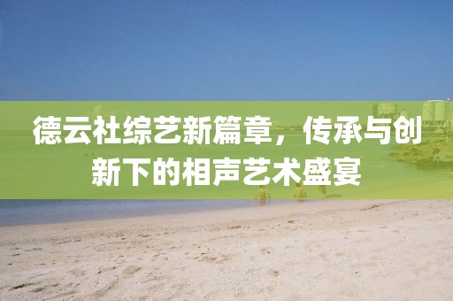 德云社综艺新篇章，传承与创新下的相声艺术盛宴