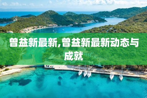曾益新最新,曾益新最新动态与成就