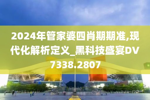 2024年管家婆四肖期期准,现代化解析定义_黑科技盛宴DV7338.2807