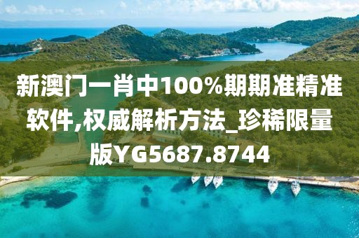 新澳门一肖中100%期期准精准软件,权威解析方法_珍稀限量版YG5687.8744