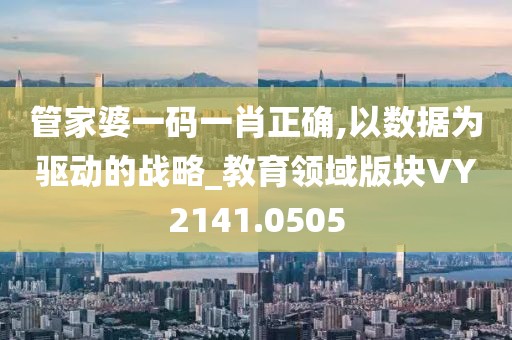 管家婆一码一肖正确,以数据为驱动的战略_教育领域版块VY2141.0505