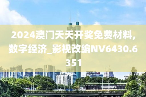2024澳门天天开奖免费材料,数字经济_影视改编NV6430.6351