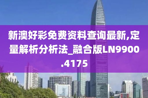 新澳好彩免费资料查询最新,定量解析分析法_融合版LN9900.4175