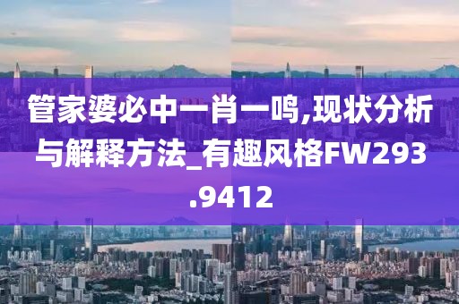 管家婆必中一肖一鸣,现状分析与解释方法_有趣风格FW293.9412