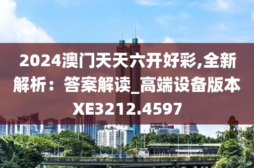 2024澳门天天六开好彩,全新解析：答案解读_高端设备版本XE3212.4597