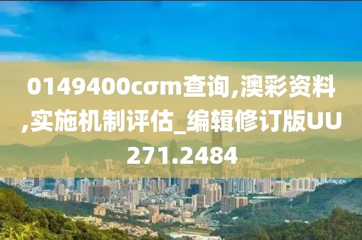0149400cσm查询,澳彩资料,实施机制评估_编辑修订版UU271.2484