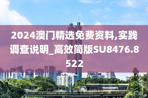2024澳门精选免费资料,实践调查说明_高效简版SU8476.8522