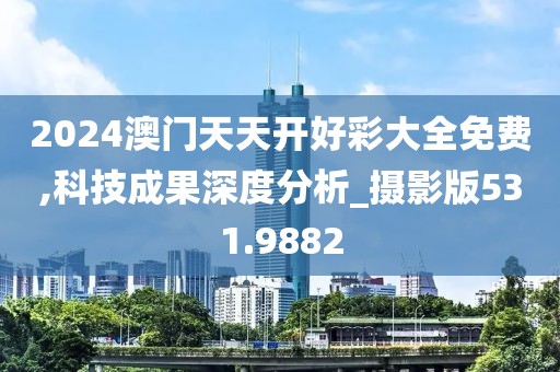 2024澳门天天开好彩大全免费,科技成果深度分析_摄影版531.9882