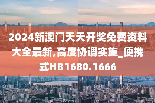 2024新澳门天天开奖免费资料大全最新,高度协调实施_便携式HB1680.1666