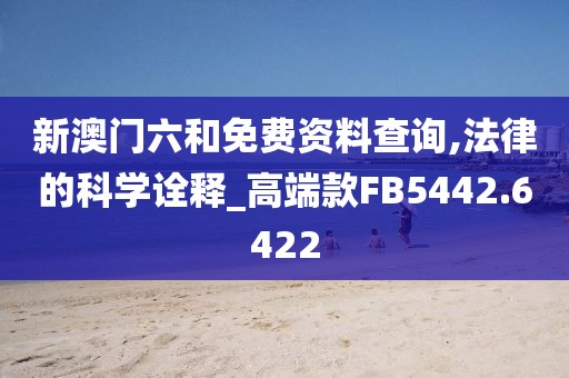 新澳门六和免费资料查询,法律的科学诠释_高端款FB5442.6422