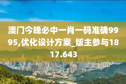 澳门今晚必中一肖一码准确9995,优化设计方案_版主参与1817.643