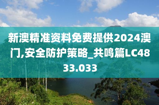 新澳精准资料免费提供2024澳门,安全防护策略_共鸣篇LC4833.033