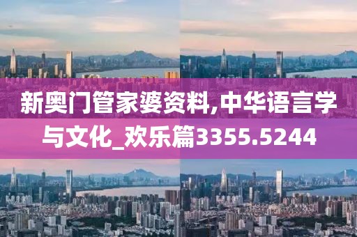 新奥门管家婆资料,中华语言学与文化_欢乐篇3355.5244