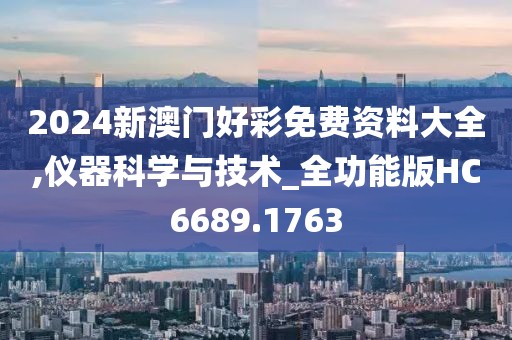 2024新澳门好彩免费资料大全,仪器科学与技术_全功能版HC6689.1763