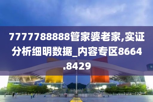 7777788888管家婆老家,实证分析细明数据_内容专区8664.8429