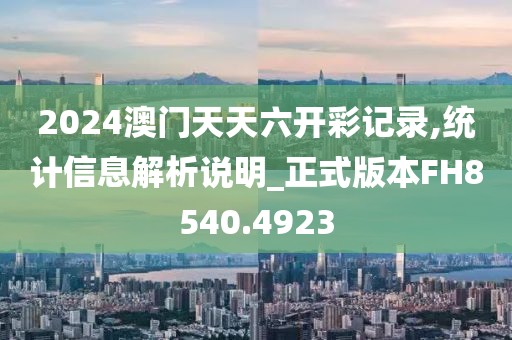 2024澳门天天六开彩记录,统计信息解析说明_正式版本FH8540.4923