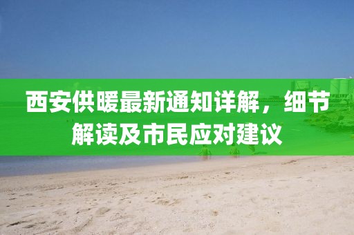 西安供暖最新通知详解，细节解读及市民应对建议