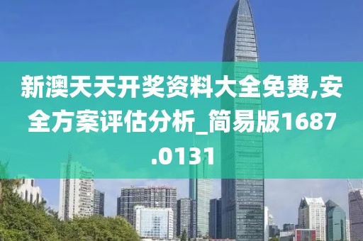 新澳天天开奖资料大全免费,安全方案评估分析_简易版1687.0131