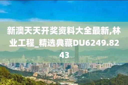 新澳天天开奖资料大全最新,林业工程_精选典藏DU6249.8243