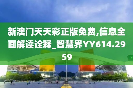 新澳门天天彩正版免费,信息全面解读诠释_智慧界YY614.2959