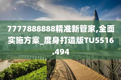 7777888888精准新管家,全面实施方案_度身打造版TU5516.494