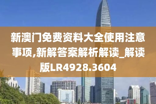 新澳门免费资料大全使用注意事项,新解答案解析解读_解读版LR4928.3604