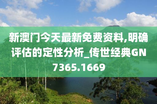 新澳门今天最新免费资料,明确评估的定性分析_传世经典GN7365.1669
