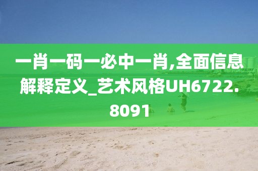 一肖一码一必中一肖,全面信息解释定义_艺术风格UH6722.8091