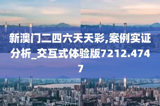 新澳门二四六天天彩,案例实证分析_交互式体验版7212.4747
