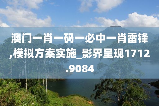 澳门一肖一码一必中一肖雷锋,模拟方案实施_影界呈现1712.9084