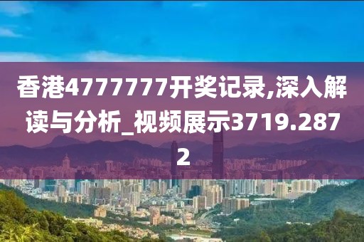 香港4777777开奖记录,深入解读与分析_视频展示3719.2872