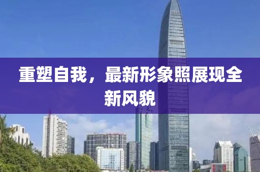 重塑自我，最新形象照展现全新风貌