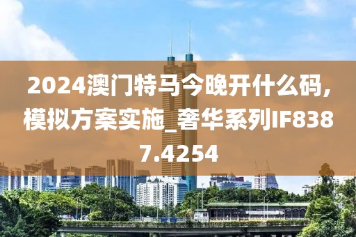 2024澳门特马今晚开什么码,模拟方案实施_奢华系列IF8387.4254