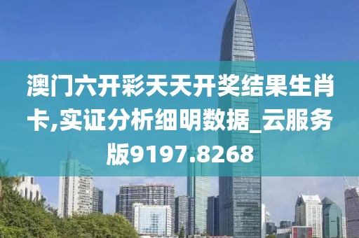 澳门六开彩天天开奖结果生肖卡,实证分析细明数据_云服务版9197.8268