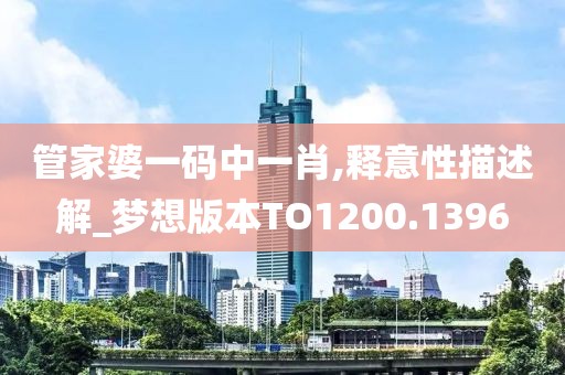 管家婆一码中一肖,释意性描述解_梦想版本TO1200.1396