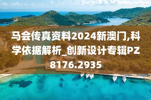马会传真资料2024新澳门,科学依据解析_创新设计专辑PZ8176.2935