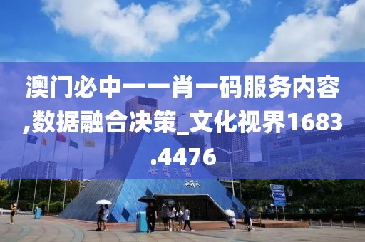 澳门必中一一肖一码服务内容,数据融合决策_文化视界1683.4476