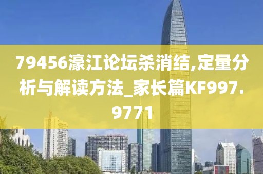 79456濠江论坛杀消结,定量分析与解读方法_家长篇KF997.9771