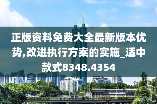 正版资料免费大全最新版本优势,改进执行方案的实施_适中款式8348.4354