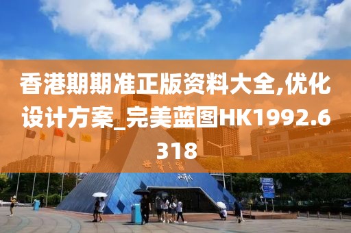 香港期期准正版资料大全,优化设计方案_完美蓝图HK1992.6318