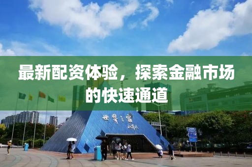 最新配资体验，探索金融市场的快速通道