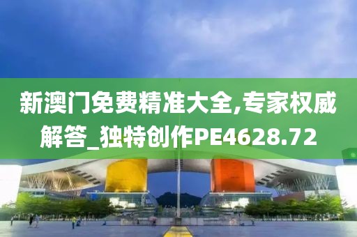新澳门免费精准大全,专家权威解答_独特创作PE4628.72