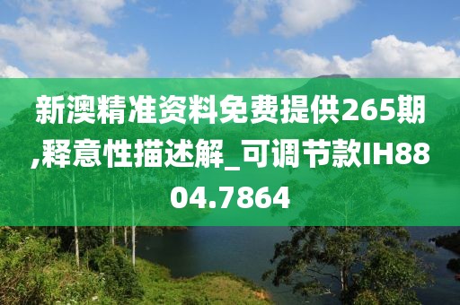 新澳精准资料免费提供265期,释意性描述解_可调节款IH8804.7864
