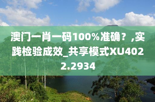 澳门一肖一码100%准确？,实践检验成效_共享模式XU4022.2934
