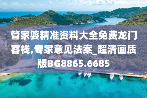 管家婆精准资料大全免费龙门客栈,专家意见法案_超清画质版BG8865.6685