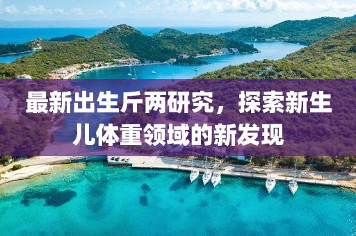最新出生斤两研究，探索新生儿体重领域的新发现