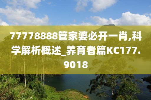 77778888管家婆必开一肖,科学解析概述_养育者篇KC177.9018