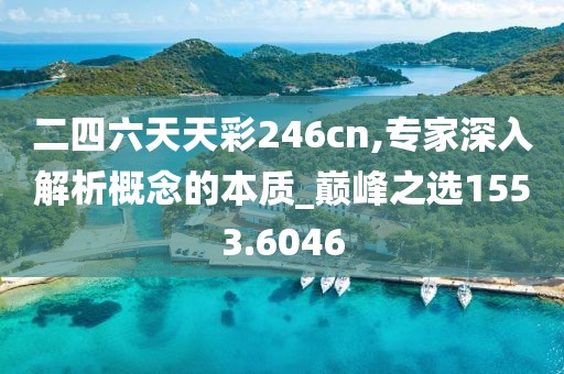二四六天天彩246cn,专家深入解析概念的本质_巅峰之选1553.6046
